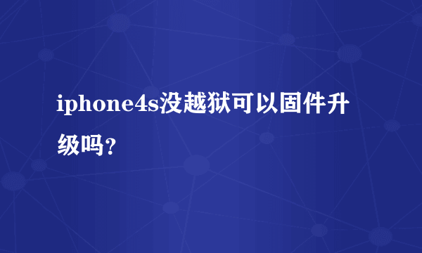 iphone4s没越狱可以固件升级吗？