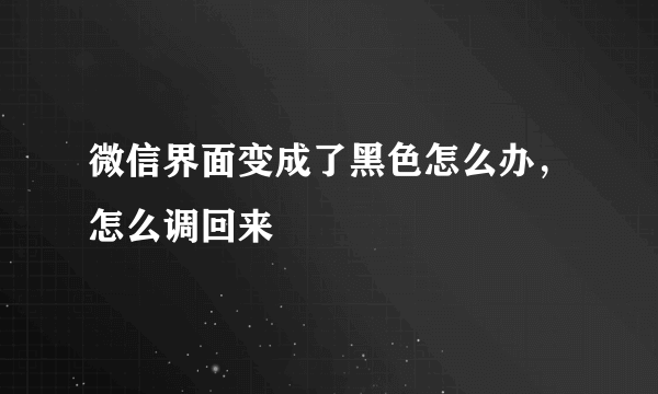 微信界面变成了黑色怎么办，怎么调回来