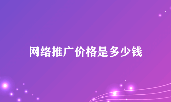 网络推广价格是多少钱