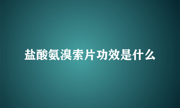 盐酸氨溴索片功效是什么