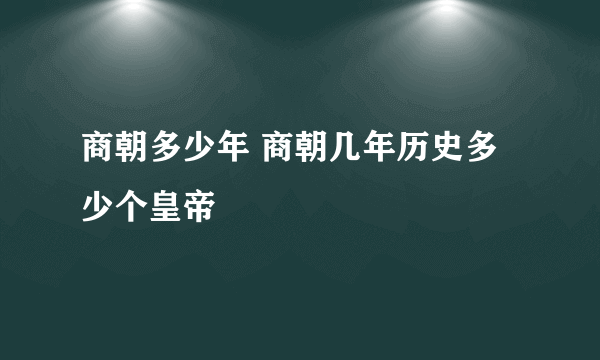 商朝多少年 商朝几年历史多少个皇帝