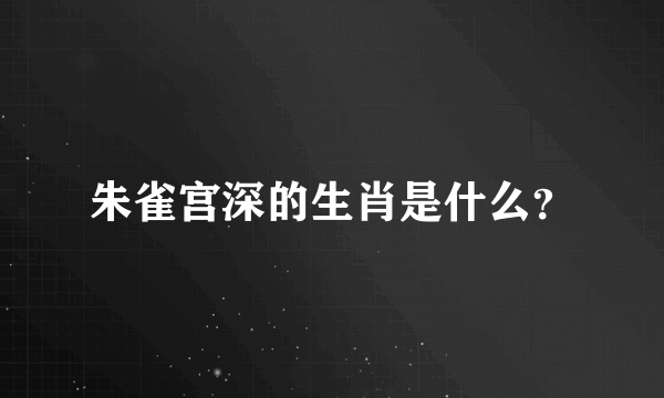 朱雀宫深的生肖是什么？