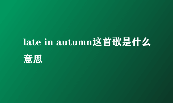 late in autumn这首歌是什么意思