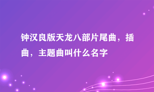 钟汉良版天龙八部片尾曲，插曲，主题曲叫什么名字