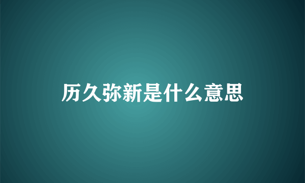 历久弥新是什么意思