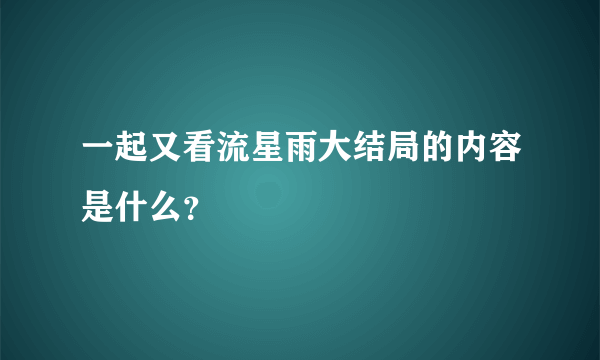 一起又看流星雨大结局的内容是什么？