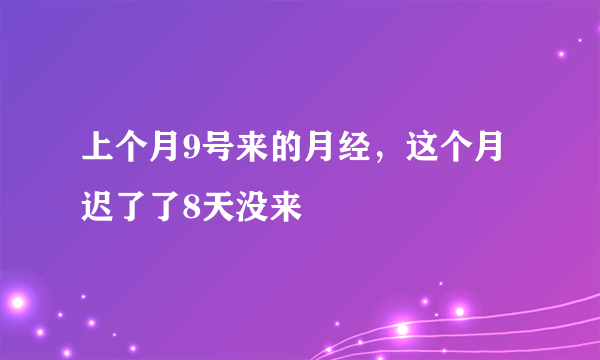 上个月9号来的月经，这个月迟了了8天没来