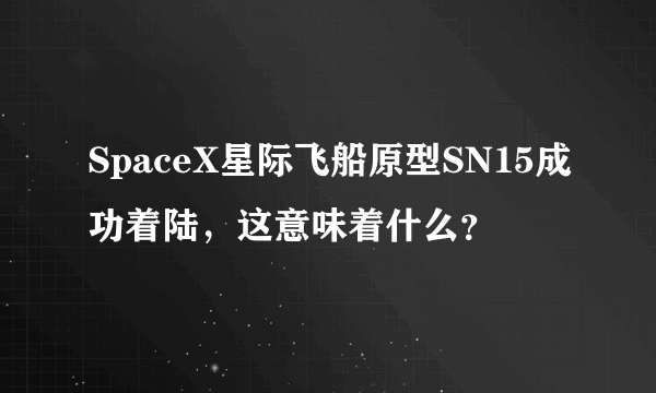 SpaceX星际飞船原型SN15成功着陆，这意味着什么？