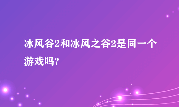 冰风谷2和冰风之谷2是同一个游戏吗?