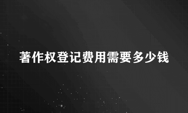 著作权登记费用需要多少钱