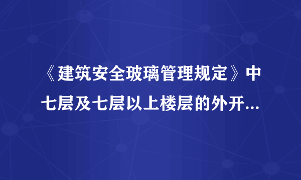 《建筑安全玻璃管理规定》中七层及七层以上楼层的外开窗玻璃必须用钢化