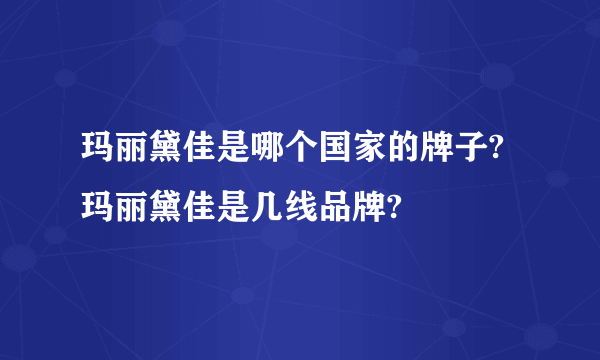 玛丽黛佳是哪个国家的牌子?玛丽黛佳是几线品牌?