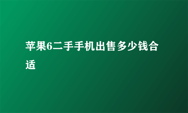 苹果6二手手机出售多少钱合适