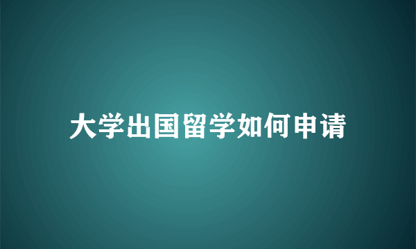 大学出国留学如何申请