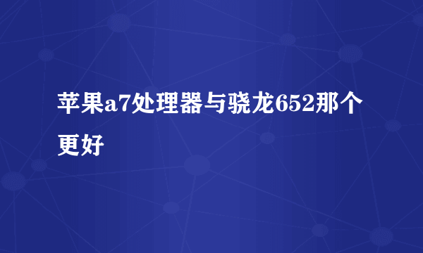 苹果a7处理器与骁龙652那个更好