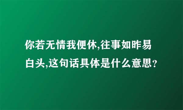 你若无情我便休,往事如昨易白头,这句话具体是什么意思？