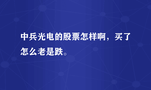 中兵光电的股票怎样啊，买了怎么老是跌。