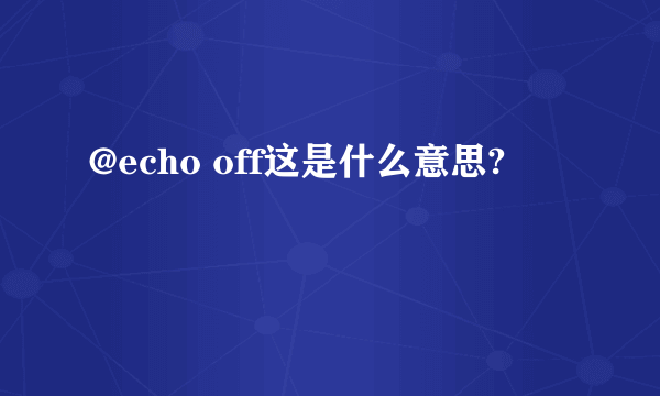 @echo off这是什么意思?