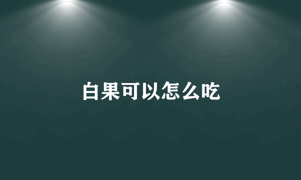 白果可以怎么吃