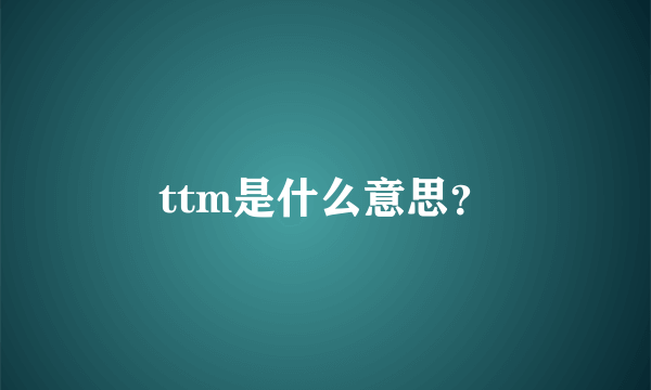 ttm是什么意思？