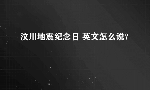 汶川地震纪念日 英文怎么说?