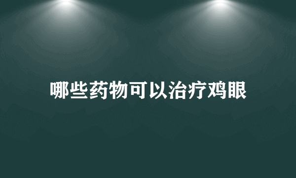 哪些药物可以治疗鸡眼