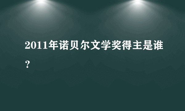 2011年诺贝尔文学奖得主是谁？