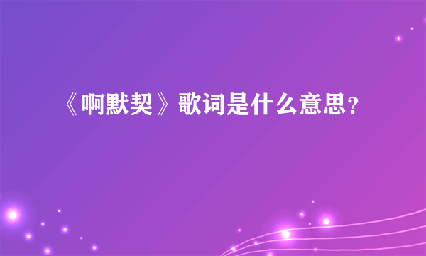 《啊默契》歌词是什么意思？