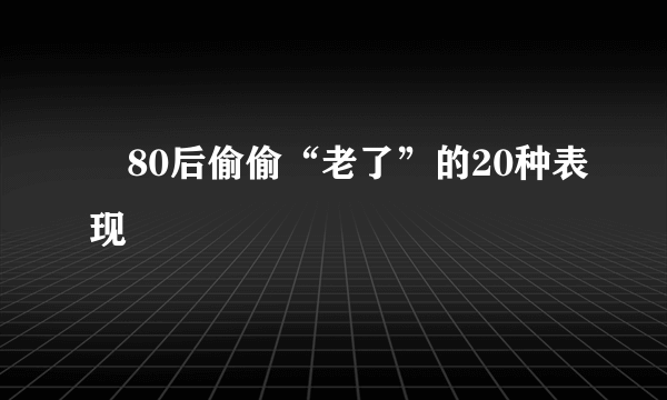 ​80后偷偷“老了”的20种表现