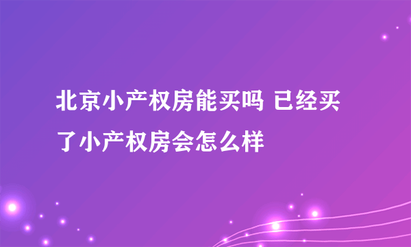 北京小产权房能买吗 已经买了小产权房会怎么样