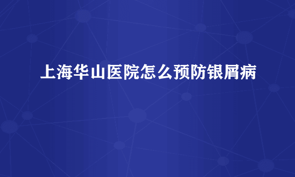 上海华山医院怎么预防银屑病