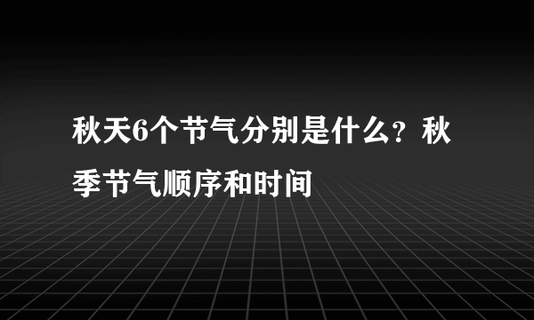 秋天6个节气分别是什么？秋季节气顺序和时间