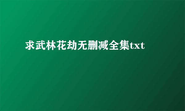 求武林花劫无删减全集txt