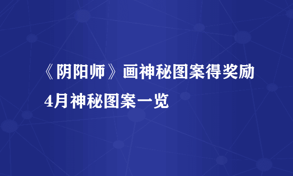 《阴阳师》画神秘图案得奖励 4月神秘图案一览