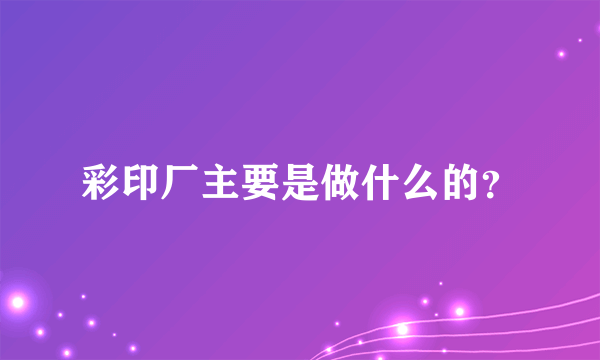 彩印厂主要是做什么的？