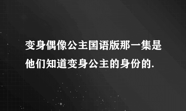 变身偶像公主国语版那一集是他们知道变身公主的身份的.