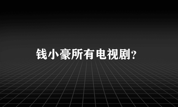 钱小豪所有电视剧？