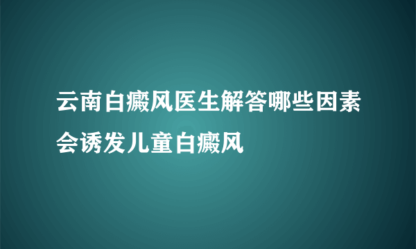 云南白癜风医生解答哪些因素会诱发儿童白癜风