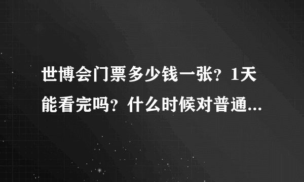 世博会门票多少钱一张？1天能看完吗？什么时候对普通人开放？门票包括午餐什么的吗？