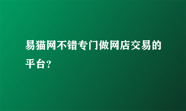 易猫网不错专门做网店交易的平台？