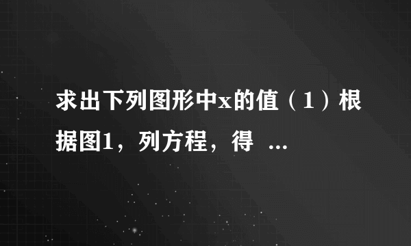 求出下列图形中x的值（1）根据图1，列方程，得    解得$x=$    ；（2）根据图2，列方程，得    解得$x=$    .