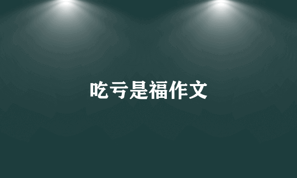 吃亏是福作文