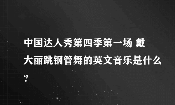 中国达人秀第四季第一场 戴大丽跳钢管舞的英文音乐是什么？