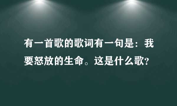 有一首歌的歌词有一句是：我要怒放的生命。这是什么歌？