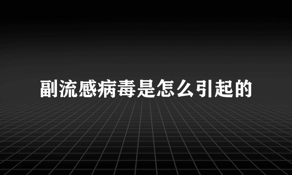 副流感病毒是怎么引起的