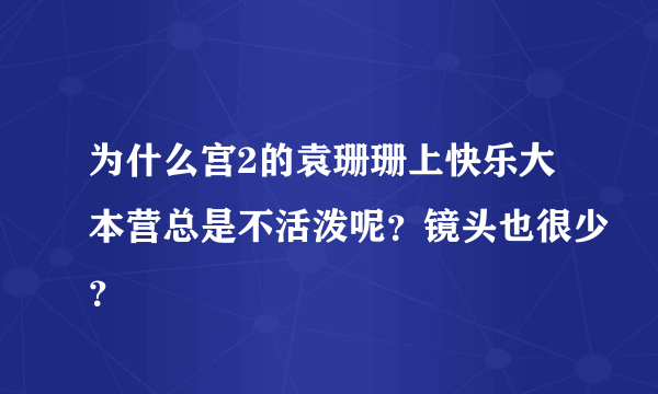 为什么宫2的袁珊珊上快乐大本营总是不活泼呢？镜头也很少？