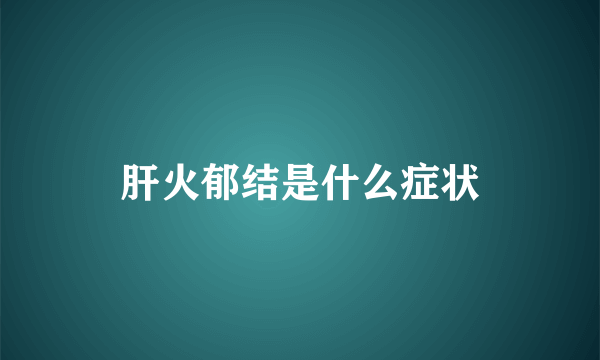 肝火郁结是什么症状