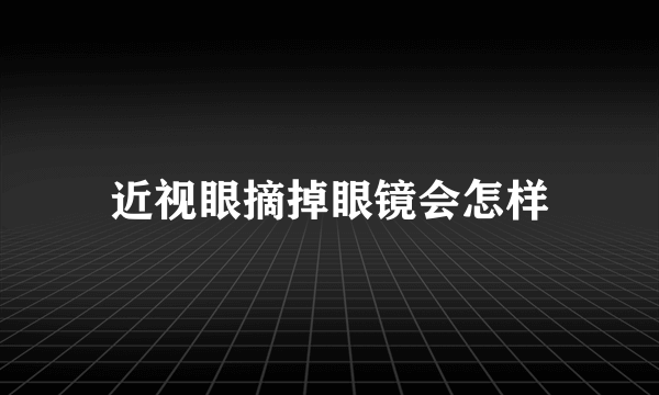 近视眼摘掉眼镜会怎样