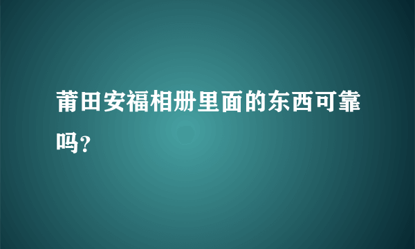 莆田安福相册里面的东西可靠吗？