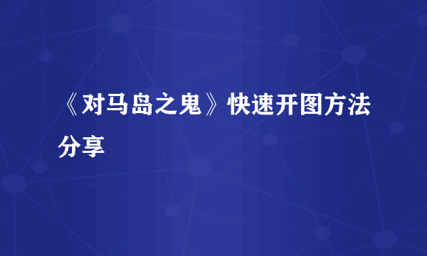 《对马岛之鬼》快速开图方法分享